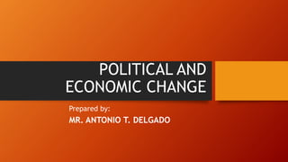 POLITICAL AND
ECONOMIC CHANGE
Prepared by:
MR. ANTONIO T. DELGADO
 
