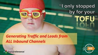 TOFU
Generating Traffic and Leads from
ALL Inbound Channels
 