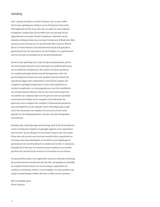 Inleiding

Voor u ligt het Portfolio van Pieter Schreurs. Op 31 maart 2009
heb ik mijn opleiding tot architect aan de Technische Universiteit
Delft afgerond. Nu ben ik op zoek naar een plek om mijn loopbaan
te beginnen, vandaar dat u dit portfolio van mij ontvangt. Ik ben
afgestudeerd in de studio ‘Border Conditions’, onderdeel van de
afstudeerrichting Architectuur, leerstoel Architecture & Modernity. Mijn
mentoren team bestond uit: Dr. Ing. Henriette Bier, Sang Lee M.Arch.
RA en ir. Freerk Hoekstra. Het afstudeerwerk dat ik heb gemaakt is
genomineerd voor de voorselectie van de Archiprix en is gehonoreerd
met een eervolle vermelding van de faculteit Bouwkunde.


Zowel in mijn opleiding, als in mijn overige werkzaamheden, heb ik
mij vooral gespecialiseerd in het ontwerpen van publieke gebouwen,
op verschillende schaalniveaus. Dit varieert van kleine paviljoens
tot complexe gelaagde infrastructurele knooppunten, zoals een
grootschalig metrostation met vele openbare functies. Binnen dit
specialisme liggen mijn competenties vooral bij het omgaan met
complexe en gelaagde programma’s en het actief analyseren en
inzetten van gebruiks- en stromingspatronen voor het ontwikkelen
van architectonische objecten. Dit uit zich in het actief analyseren
en inzetten van complexe data voor het generen van een specifieke
vormentaal met behulp van de computer. In het bijzonder het
genereren van en omgaan met complexe 3 dimensionale geometrie,
met actief gebruik van de computer, komt veelvuldig terug in mijn
werk. Het ontwerpen van complexe 3D structuren en het actief
gebruik van 3D tekenprogramma’s zijn dan ook mijn belangrijkste
specialiteiten.


Ondanks mijn relatief geringe werkervaring, denk ik dat ik beschik over
ruime ervaring met complexe en gelaagde opgaven en de capaciteiten
bezit om hier op een adequate en innovatieve manier mee om te gaan.
Ik ben dan ook op zoek naar een baan waarbij ik deze capaciteiten en
ervaring verder kan ontwikkelen en waarbij ik word uitgedaagd en
gestimuleerd om mezelf praktisch en intellectueel verder te ontplooien.
Hopelijk heb ik hiermee uw interesse kunnen wekken en een profiel
geschetst dat aansluit bij de wensen en verwachten van uw bureau.


In mijn portfolio vindt u een uitgebreide visuele en tekstuele toelichting
op wat ik hierboven omschreven heb. Dit alles zal hopelijk een duidelijk
en compleet beeld schetsen van mij ervaring en capaciteiten als
architect en ontwerper. Mocht u na het bekijken van mijn portfolio nog
vragen of opmerkingen hebben dan kunt u altijd contact opnemen.


Met vriendelijke groet,
Pieter Schreurs




2
 