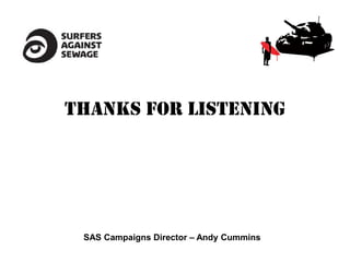 Thanks for listening




 SAS Campaigns Director – Andy Cummins
 