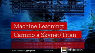 Machine Learning:_
Camino a Skynet/Titan__
Beatriz Martín, @zigiella Enero 2018
 