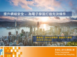 1
提升網絡安全 - 為電子學習打造先決條件
香港個人資料私隱專員 黃繼兒大律師
2020年1月13日
 