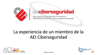 La experiencia de un miembro de la
AEI Ciberseguridad
Manuel Fuentes
 