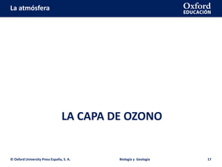 La atmósfera
LA CAPA DE OZONO
© Oxford University Press España, S. A. Biología y Geología 17
 