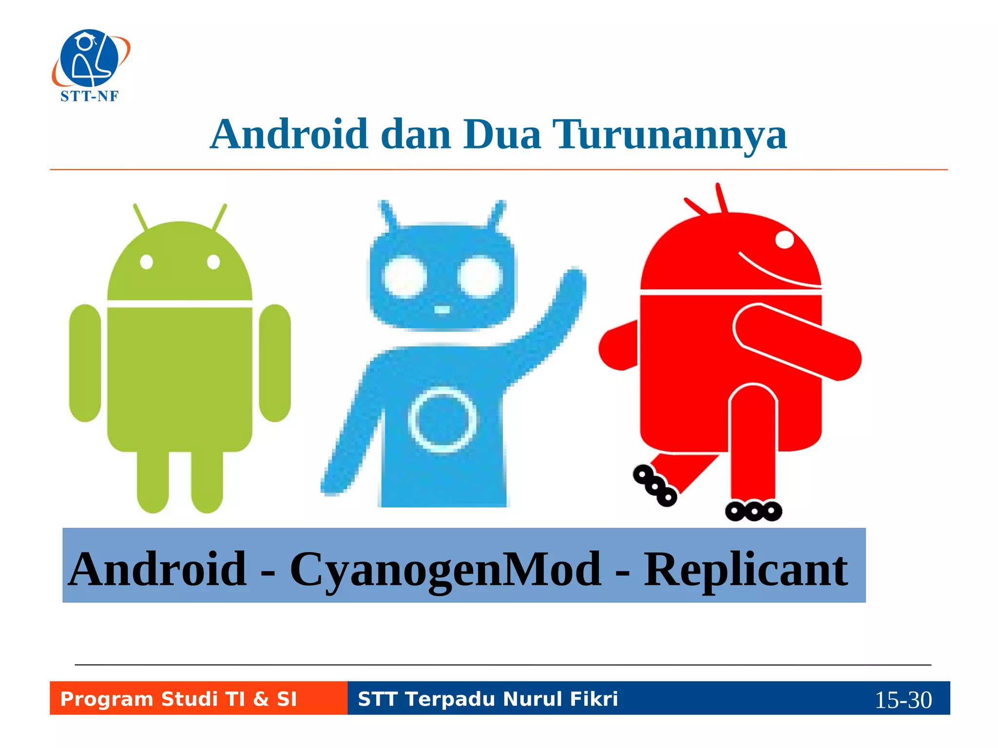Android dan Dua Turunannya 
Android - CyanogenMod - Replicant 
Program Studi TI & SI STT Terpadu Nurul Fikri 15-2195-5 
 