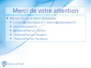 Merci de votre attention 
— Marion Floris et Kevin Bradshaw 
— contact@naturalpad.fr – marion@naturalpad.fr 
— www.naturalpad.fr 
— @NaturalPad sur Twitter 
— +NaturalPad sur Google+ 
— /NaturalPad sur Facebook 
