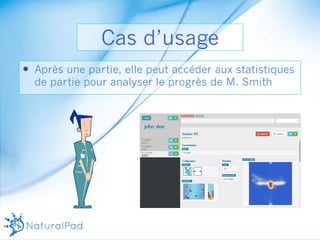 Cas d’usage 
— Après une partie, elle peut accéder aux statistiques 
de partie pour analyser le progrès de M. Smith 
 