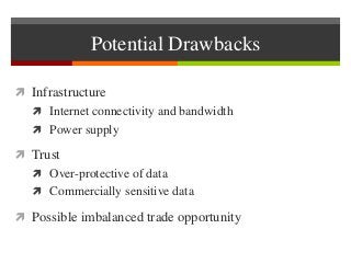 Potential Drawbacks
 Infrastructure
 Internet connectivity and bandwidth
 Power supply
 Trust
 Over-protective of dat...