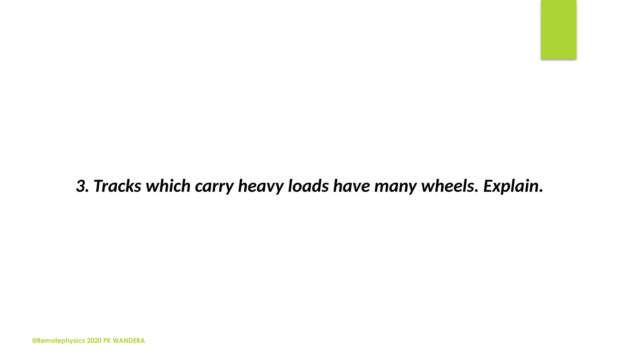 @Remotephysics 2020 PK WANDERA
3. Tracks which carry heavy loads have many wheels. Explain.
 