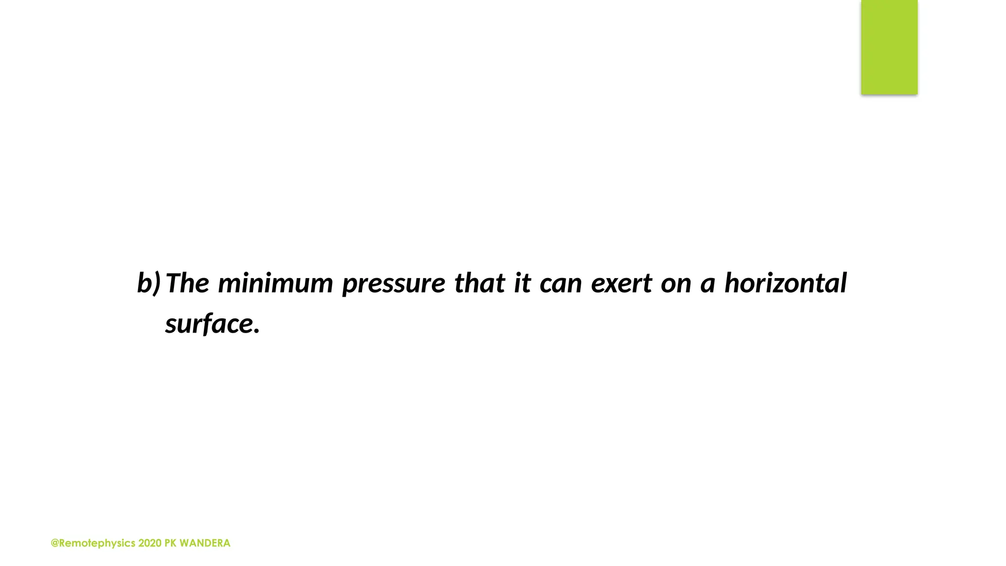 @Remotephysics 2020 PK WANDERA
b)The minimum pressure that it can exert on a horizontal
surface.
 
