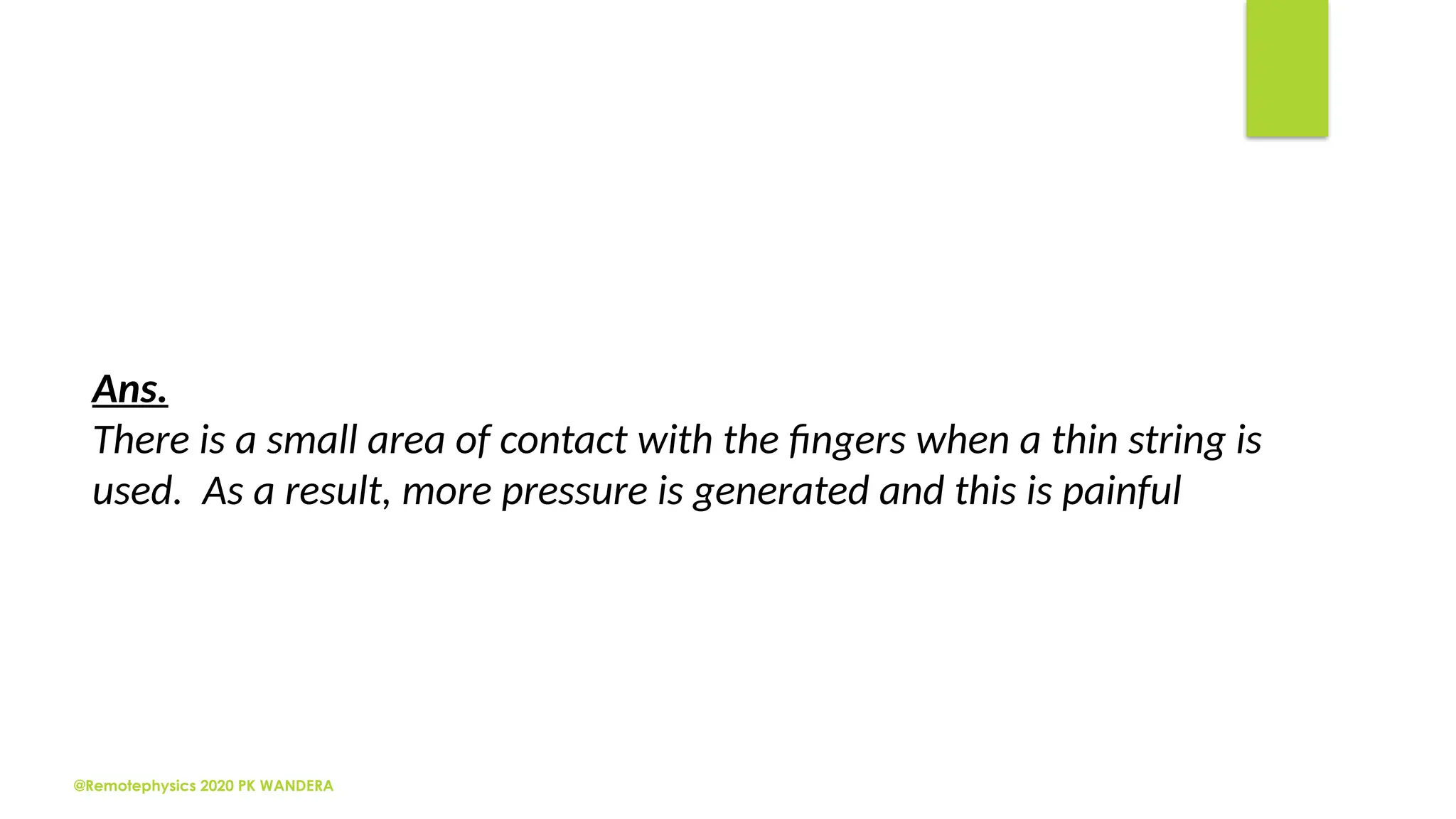 @Remotephysics 2020 PK WANDERA
Ans.
There is a small area of contact with the fingers when a thin string is
used. As a result, more pressure is generated and this is painful
 