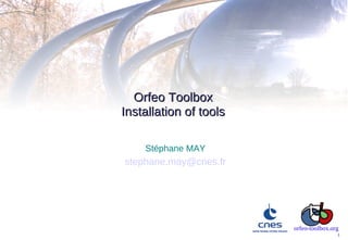 Orfeo Toolbox
Installation of tools

    Stéphane MAY
stephane.may@cnes.fr




                        orfeo-toolbox.org
                                        1
 
