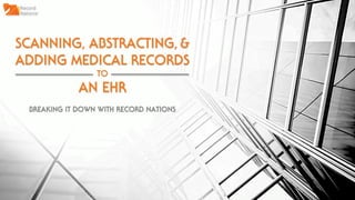 SCANNING, ABSTRACTING,&
ADDING MEDICAL RECORDS
TO
AN EHR
BREAKING IT DOWN WITH RECORD NATIONS
 