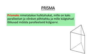PRISMA
Prismaks nimetatakse hulktahukat, mille on kaks
paralleelset ja võrdset põhitahku ja mille külgtahud
lõikuvad mööda paralleelseid külgservi.
 