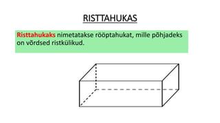 RISTTAHUKAS
Risttahukaks nimetatakse rööptahukat, mille põhjadeks
on võrdsed ristkülikud.
 