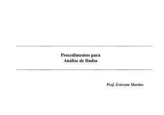Procedimentos para
 Análise de Dados




                     Prof. Estevam Martins
 