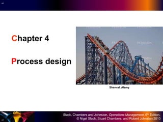 Slack, Chambers and Johnston, Operations Management, 6th Edition,
© Nigel Slack, Stuart Chambers, and Robert Johnston 20104.1
4.1
Chapter 4
Process design
Shenval. Alamy
 