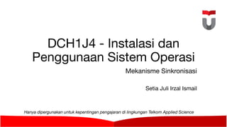 DCH1J4 - Instalasi dan
Penggunaan Sistem Operasi
Mekanisme Sinkronisasi
Setia Juli Irzal Ismail
Hanya dipergunakan untuk kepentingan pengajaran di lingkungan Telkom Applied Science
School
 