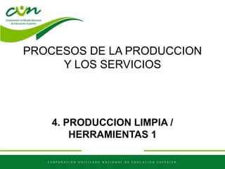 PROCESOS DE LA PRODUCCION
Y LOS SERVICIOS
4. PRODUCCION LIMPIA /
HERRAMIENTAS 1
 