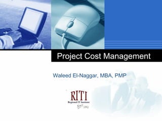 Project Cost Management

Waleed El-Naggar, MBA, PMP



      Company
      LOGO
 