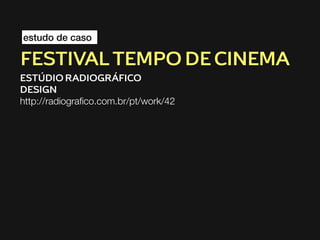 estudo de caso

FESTIVAL TEMPO DE CINEMA
ESTÚDIO RADIOGRÁFICO
DESIGN
http://radiograﬁco.com.br/pt/work/42

 