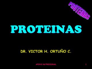 PROTEINAS
 DR. VICTOR H. ORTUÑO C.


       APOYO NUTRICIONAL   1
 