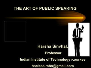 THE ART OF PUBLIC SPEAKING Harsha Sinvhal, Professor Indian Institute of Technology Roorkee [email_address] 