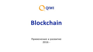 Blockchain
Применение и развитие
2016 -
 