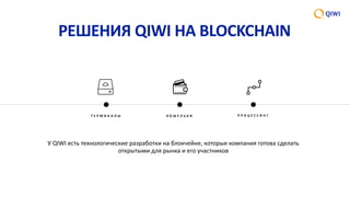 РЕШЕНИЯ QIWI НА BLOCKCHAIN
Т Е Р М И Н А Л Ы К О Ш Е Л Ь К И П Р О Ц Е С С И Н Г
У QIWI есть технологические разработки на блокчейне, которые компания готова сделать
открытыми для рынка и его участников
 