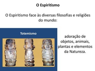 O Espiritismo
O Espiritismo face às diversas filosofias e religiões
do mundo:
adoração de
objetos, animais,
plantas e elementos
da Natureza.
 