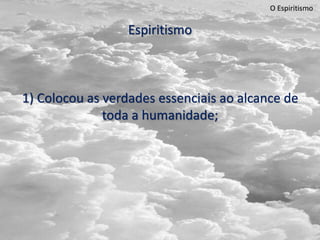 O Espiritismo
Espiritismo
1) Colocou as verdades essenciais ao alcance de
toda a humanidade;
 