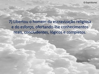 O Espiritismo
7) Libertou o homem da escravização religiosa
e do esforço, ofertando-lhe conhecimentos
reais, concludentes, lógicos e completos.
 