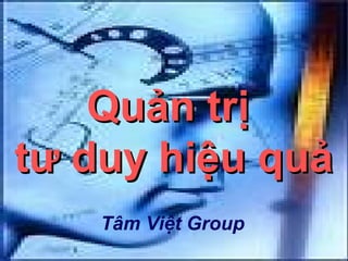 Quản trị
tư duy hiệu quả
    Tâm Việt Group
                     1
 