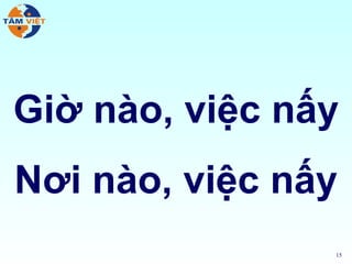 Giờ nào, việc nấy
Nơi nào, việc nấy
                15
 