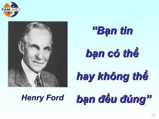 “Bạn tin

              bạn có thể

             hay không thể
Henry Ford   bạn đều đúng”
                             2
 