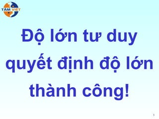 Độ lớn tư duy
quyết định độ lớn
  thành công!
                 3
 