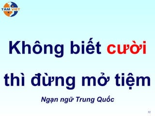 Không biết cười
thì đừng mở tiệm
    Ngạn ngữ Trung Quốc
                          32
 