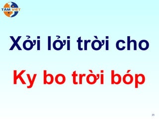 Xởi lởi trời cho
Ky bo trời bóp
                   35
 