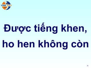 Được tiếng khen,
ho hen không còn
               36
 