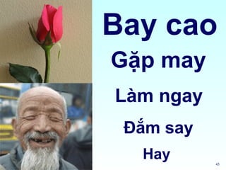 Bay cao
Gặp may
Làm ngay
 Đắm say
  Hay      45
 