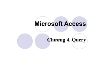 Microsoft Access

   Chương 4. Query
 