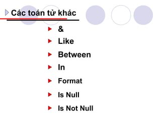 Các toán tử khác

           &
           Like
           Between
           In
           Format
           Is Null
           Is Not Null
 