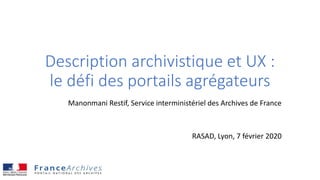 Description archivistique et UX :
le défi des portails agrégateurs
Manonmani Restif, Service interministériel des Archives de France
RASAD, Lyon, 7 février 2020
 