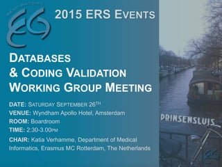DATE: SATURDAY SEPTEMBER 26TH
VENUE: Wyndham Apollo Hotel, Amsterdam
ROOM: Boardroom
TIME: 2:30-3.00PM
CHAIR: Katia Verhamme, Department of Medical
Informatics, Erasmus MC Rotterdam, The Netherlands
DATABASES
& CODING VALIDATION
WORKING GROUP MEETING
 