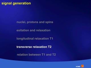signal generation nuclei, protons and spins exitation and relaxation longitudinal relaxation T1 transverse relaxation T2 relation between T1 and T2 