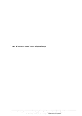 Anexo 13 – Parecer do Laboratório Nacional de Energia e Geologia.




Direcção Municipal de Planeamento e Administração do Território e Obras | Departamento de Planeamento Urbanístico | Divisão de Estudos e Planeamento
                             Câmara Municipal de Almada | Av. Dom Nuno Álvares Pereira 67 | 2800-181 Almada | Portugal
                                  tel +351 212724358 | fax +351 212724495 | email | dep.geral@cma.m-almada.pt
 