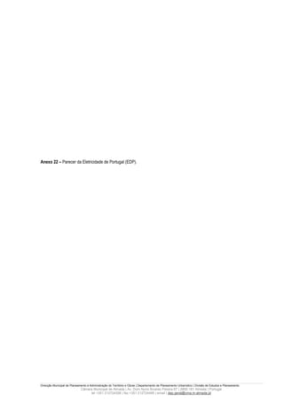 Anexo 22 – Parecer da Eletricidade de Portugal (EDP).




Direcção Municipal de Planeamento e Administração do Território e Obras | Departamento de Planeamento Urbanístico | Divisão de Estudos e Planeamento
                             Câmara Municipal de Almada | Av. Dom Nuno Álvares Pereira 67 | 2800-181 Almada | Portugal
                                  tel +351 212724358 | fax +351 212724495 | email | dep.geral@cma.m-almada.pt
 