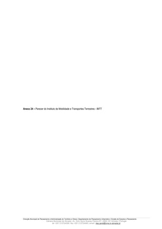 Anexo 24 – Parecer do Instituto de Mobilidade e Transportes Terrestres - IMTT




Direcção Municipal de Planeamento e Administração do Território e Obras | Departamento de Planeamento Urbanístico | Divisão de Estudos e Planeamento
                             Câmara Municipal de Almada | Av. Dom Nuno Álvares Pereira 67 | 2800-181 Almada | Portugal
                                  tel +351 212724358 | fax +351 212724495 | email | dep.geral@cma.m-almada.pt
 