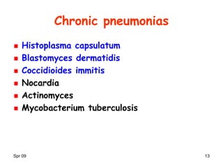 Spr 09 13
Chronic pneumonias
Histoplasma capsulatum
Blastomyces dermatidis
Coccidioides immitis
Nocardia
Actinomyces
Mycobacterium tuberculosis
 