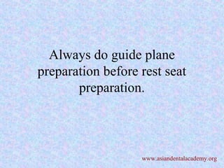 Always do guide plane
preparation before rest seat
preparation.
www.asiandentalacademy.org
 